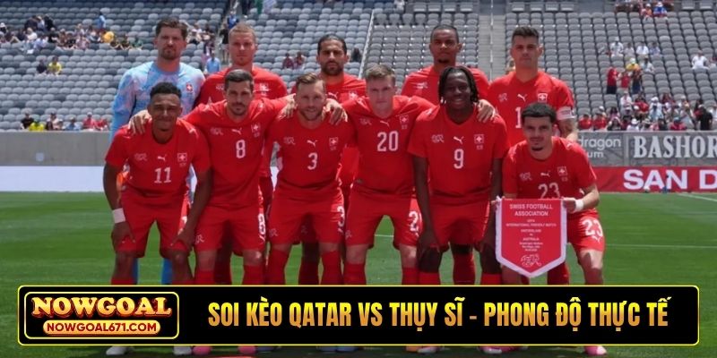 Soi kèo Qatar vs Thụy Sĩ - Phong độ thực tế